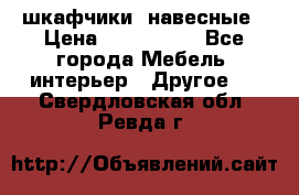 шкафчики  навесные › Цена ­ 600-1400 - Все города Мебель, интерьер » Другое   . Свердловская обл.,Ревда г.